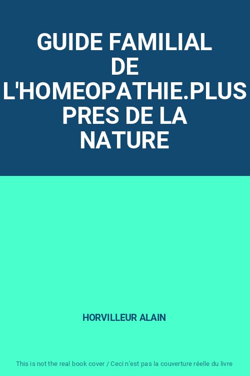 GUIDE FAMILIAL DE L'HOMEOPATHIE.PLUS PRES DE LA NATURE 