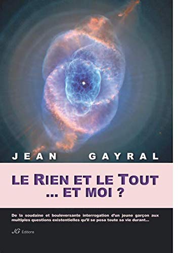 LE RIEN ET LE TOUT... ET MOI ?: De la bouleversante expérience d'un jeune garçon aux multiples questions existentielles qu'il se posa sa vie durant 9782954219103