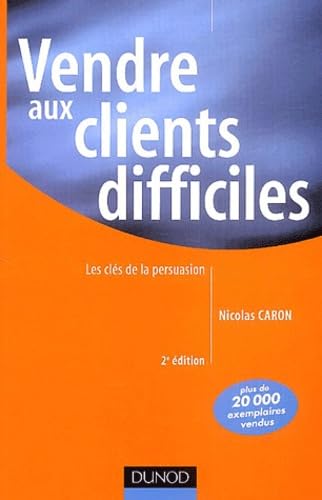 Vendre aux clients difficiles : Les Clés de la persuasion 9782100073627