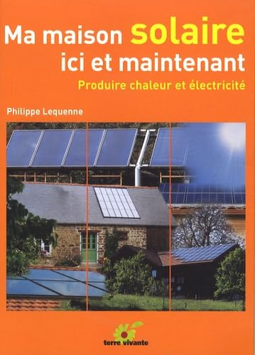 Ma maison solaire ici et maintenant - Produire chaleur et électricité 9782914717571