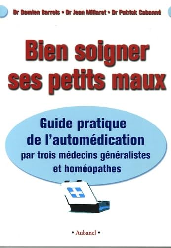 Bien soigner ses petits maux: Guide pratique de l'automédication par trois médecins généralistes et homéopathes 9782700604269