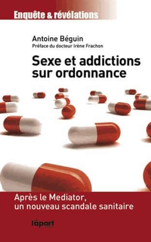 Sexe et addictions sur ordonnance: Après le Mediator, un nouveau scandale sanitaire 9782360350612