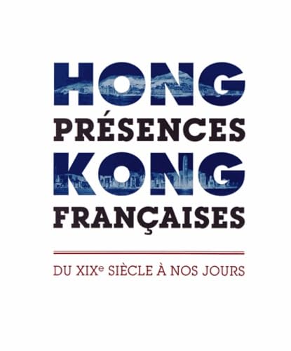 Hong Kong, présences françaises: Du XIXe siècle à nos jours 9789881971159