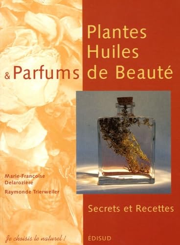 Plantes, Huiles et Parfums de Beauté: Secrets et Recettes 9782744905407