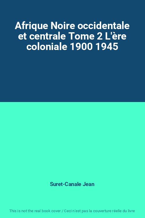 Afrique Noire occidentale et centrale Tome 2 L'ère coloniale 1900 1945 