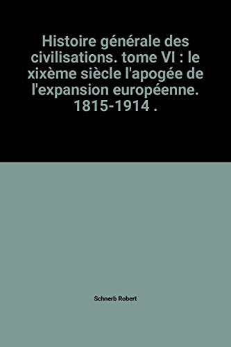 Histoire générale des civilisations. tome VI : le xixème siècle l'apogée de l'expansion européenne. 1815-1914 . 