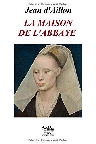 LA MAISON DE L'ABBAYE: Les chroniques d’Edward Holmes sous la régence du duc de Bedford et durant la cruelle et sanglante guerre entre les Armagnacs et les Bourguignons 9781795110396
