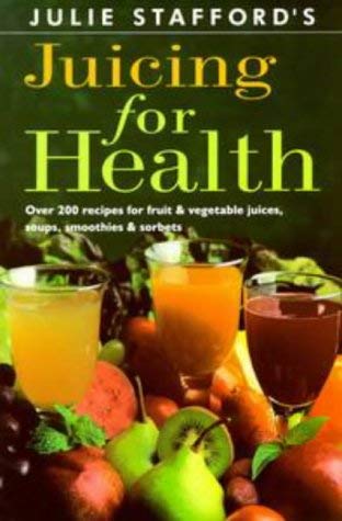 Julie Stafford's Juicing For Health: Over 200 Recipes For Fruit & Vegetable Juices, Soups, Smoothies & Sorbets 9780670906475