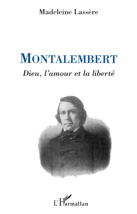 Montalembert : Dieu, l'amour et la liberté 9782296077454