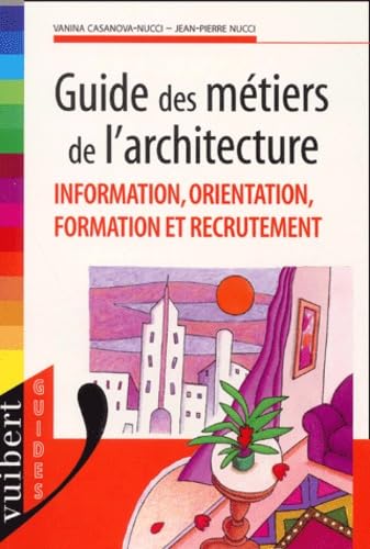 Guide Des Metiers De L'Architecture. Information, Orientation, Formation Et Recrutement 9782711761289