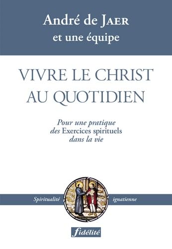 Vivre le Christ au quotidien: Pour une pratique des Exercices spirituels dans la vie 9782873562656