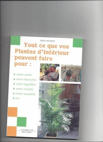 Tout ce que vos plantes d'intérieur peuvent faire : Pour votre santé, votre bien-être, votre équilibre, votre vitalité, votre sexualité, etc 9782908554779