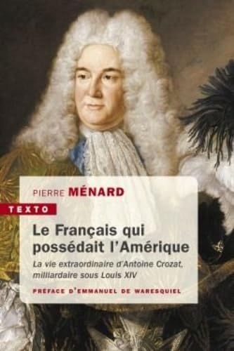Le français qui possédait l'Amérique: la vie extraordinaire d'antoine crozat, milliardaire sous louis xiv 9791021036826