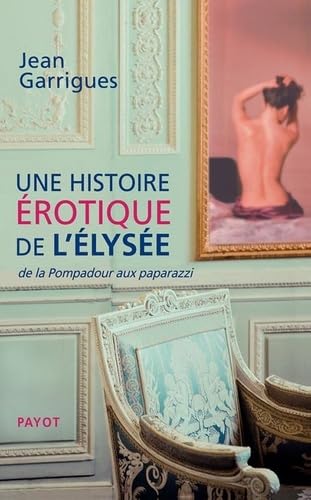 Une histoire érotique de l'Elysée: de la Pompadour aux paparazzi 9782228922920