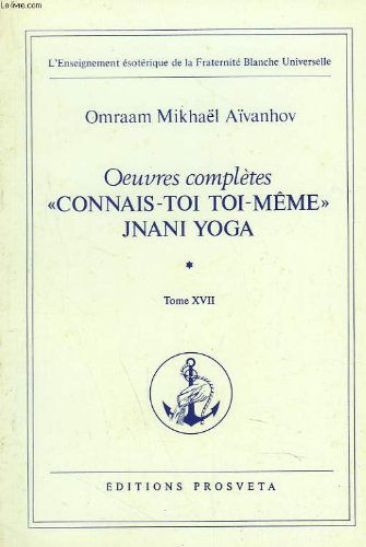 Oeuvres completes. tome 17. "connais-toi toi-meme" jnani yoga 1e partie. (l'enseignement ésotérique de la fraternité blanche universelle) 
