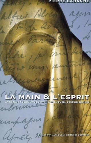 La Main Et L'Esprit. Artistes Et Ecrivains Du Xviiieme Siecle A Nos Jours : Destins Croises 9782859173500