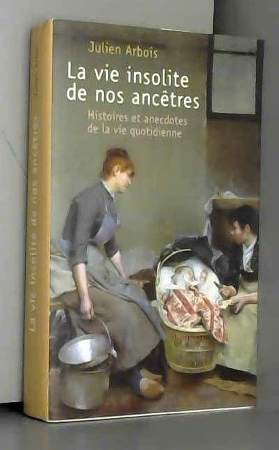 LA VIE INSOLITE DE NOS ANCETRES HISTOIRES ET ANECDOTES DE LA VIE QUOTIDIENNE 9782298077315