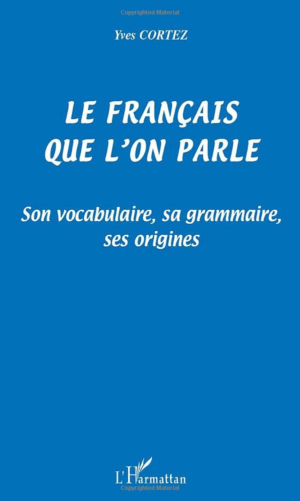 LE FRANÇAIS QUE L'ON PARLE: Son vocabulaire, sa grammaire, ses origines 9782747527811