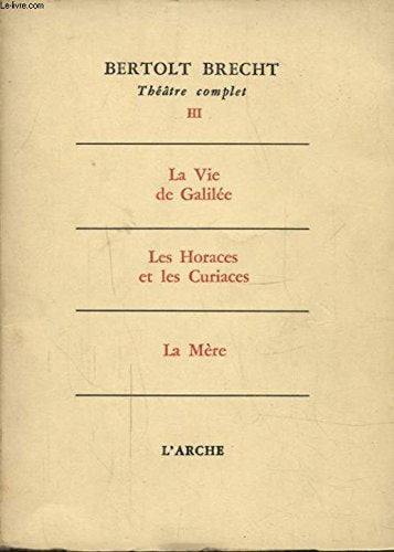 THEATRE COMPLET TOME 3 LA VIE DE GALILEE - LES HORACES ET LES CURIACES - LA MERE 