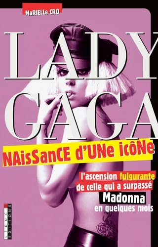 Lady Gaga, naissance d'une icône: l'ascension fulgurante de celle qui a surpassé Madonna en quelques mois 9782848994444