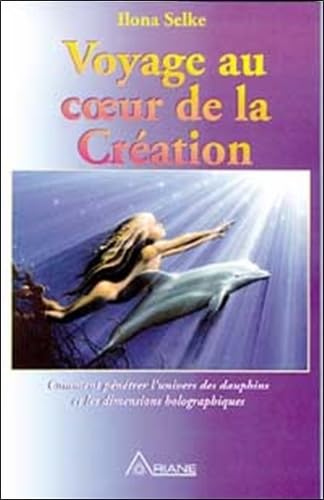 Voyage au coeur de la création : Comment pénétrer l'univers des dauphins et les dimensions holographiques 9782920987302