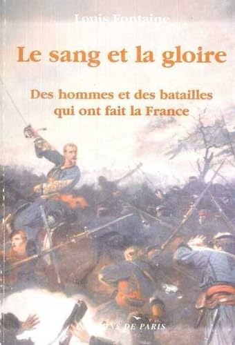 Le sang et la gloire : des hommes et des batailles qui ont fait la France 9782851621016
