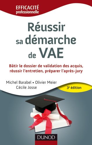 Réussir sa démarche de VAE: Bâtir le dossier de validation des acquis, réussir l'entretien, préparer l'après-jury 9782100550272
