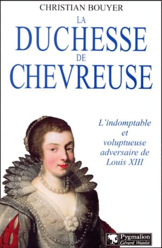 La Duchesse de Chevreuse : L'Indomptable et voluptueuse adversaire de Louis XIII 9782857047520
