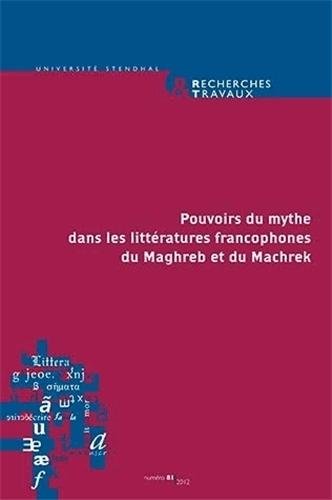 Recherches & Travaux, N° 81/2012 : Pouvoirs du mythe dans les littératures francophones du Maghreb et du Machrek 9782843102387
