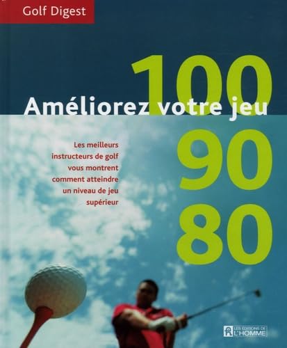 Améliorez votre jeu : 100, 90, 80 - Les meilleurs instructeurs de golf vous montrent comment atteindre un niveau de jeu supérieur 9782761921077