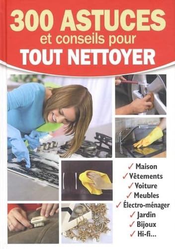 300 astuces et conseils pour tout nettoyer. Maison, vêtements, voiture, meubles, électro-ménager, Jardin, bijoux, HI-Fi... 9782359331622