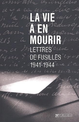 La Vie à en mourir : Lettres de fusillés, 1941-1944 9782847340792
