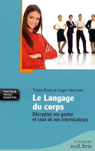 Le langage du corps: Décryptez vos gestes et ceux de vos interlocuteurs 9782875150172