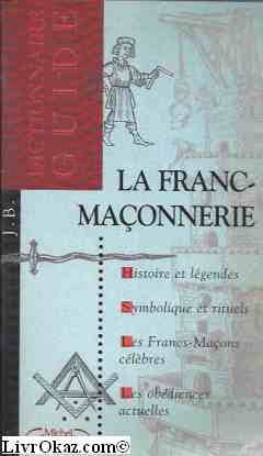 La franc-maçonnerie: Dictionnaire-guide, histoire et légendes, symbolique et rituels, les franc-maçons célèbres, les obédiences actuelles 9782840984252