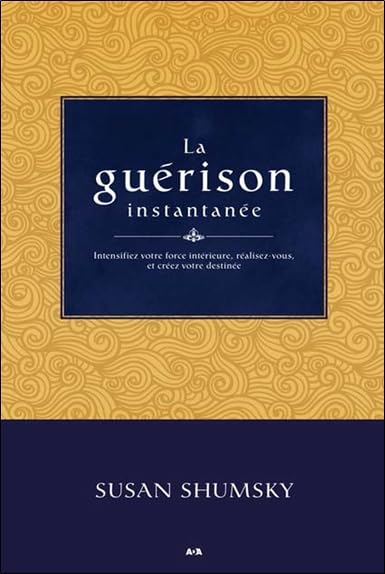 La guérison instantanée - Intensifiez votre force intérieure, réalisez-vous, et créez votre destinée 9782897670757