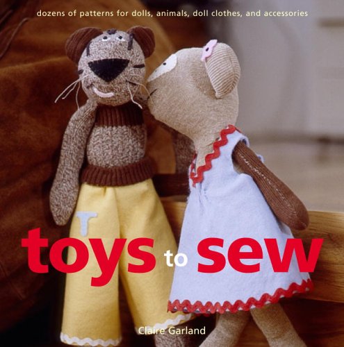 Toys to Sew: Dozens of Patterns for Heirloom Dolls, Animals, Doll Clothes, And Accessories 9780307345417