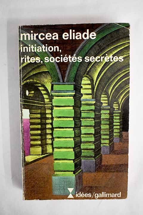 Initiation, rites, sociétés secrètes, naissances mystiques essai sur quelques types d'initiation: NAISSANCES MYSTIQUES. ESSAI SUR QUELQUES TYPES D'INITIATION 9782070353323