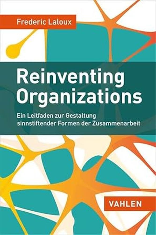 Reinventing Organizations: Ein Leitfaden zur Gestaltung sinnstiftender Formen der Zusammenarbeit 9783800649136