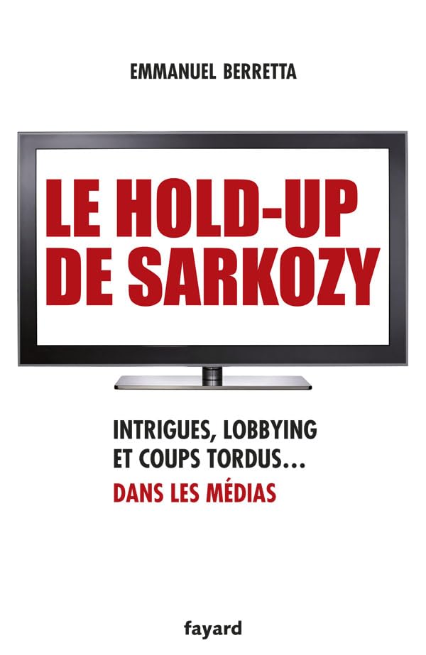 Le hold-up de Sarkozy: Intrigues, lobbying et coups tordus dans les médias 9782213654980