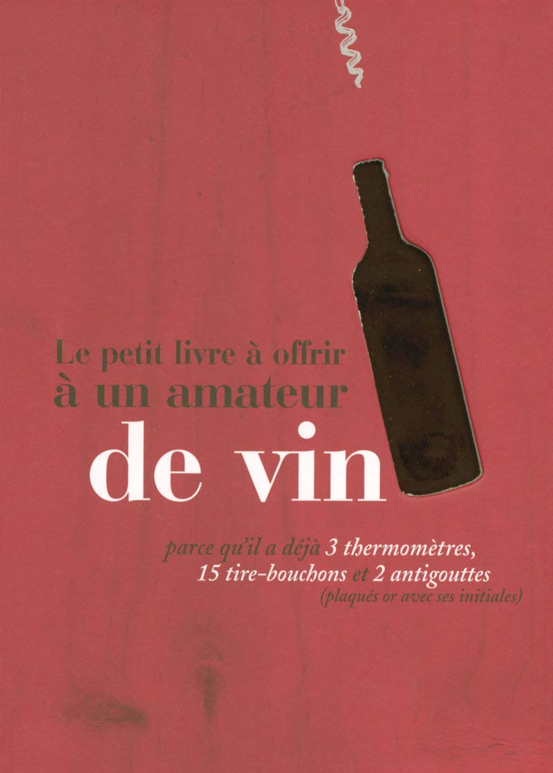 Le petit livre à offrir à un amateur de vin: parce qu'il a déjà 3 thermomètres, 15 tire-bouchons et 2 anti-gouttes (plaqués or avec ses initiales) 9782845674608