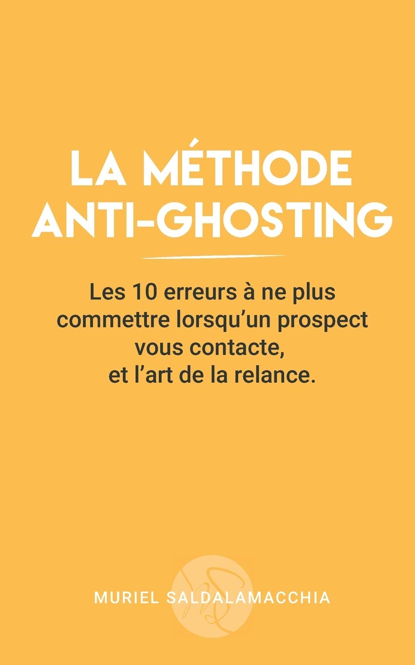 La méthode anti-ghosting: Les 10 erreurs à ne plus commettre lorsqu'un prospect vous contacte, et l'art de la relance. 9782957286508
