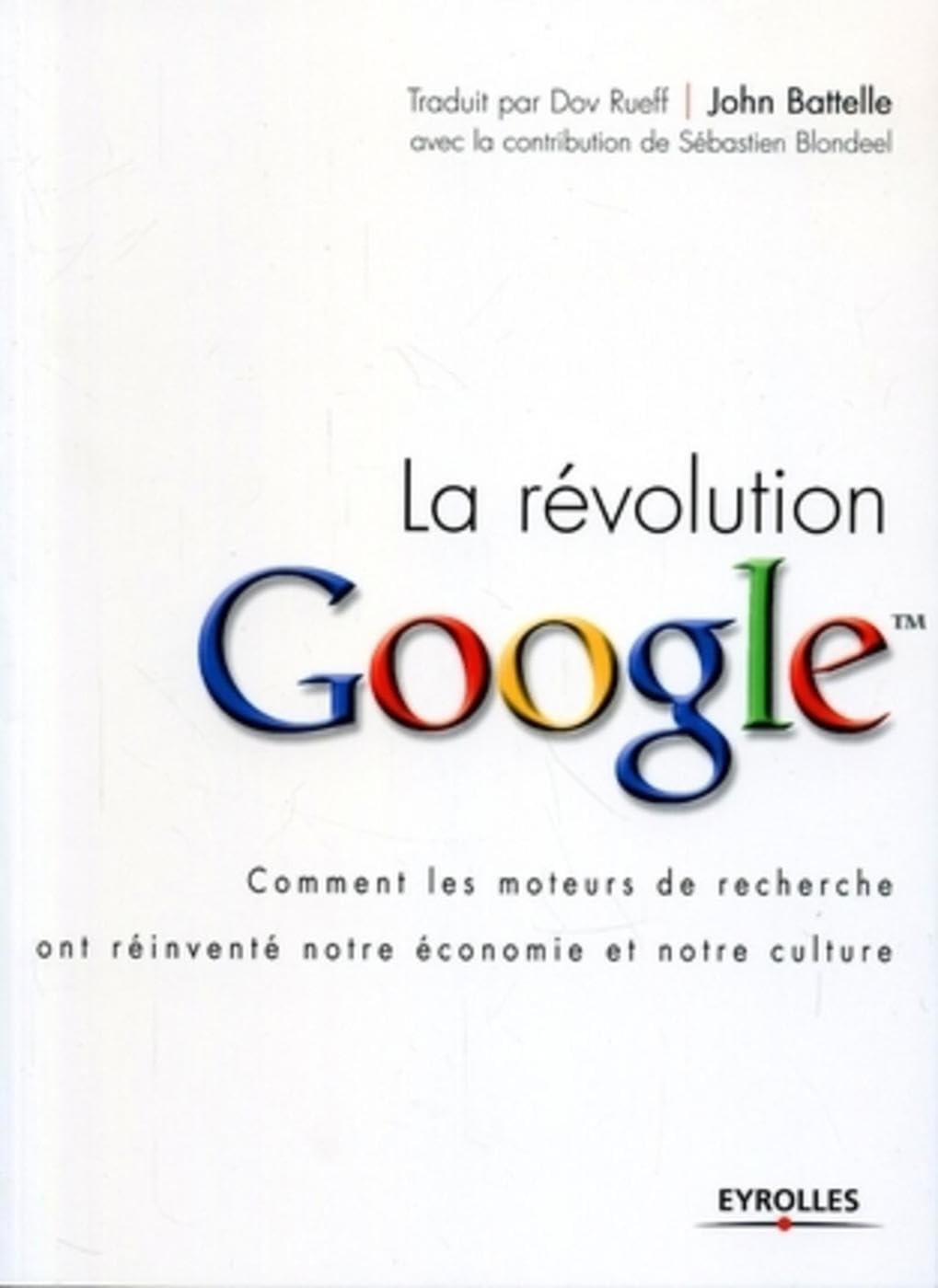 La révolution Google: Comment les moteurs de recherche ont réinventé notre économie et notre culture 9782212119039