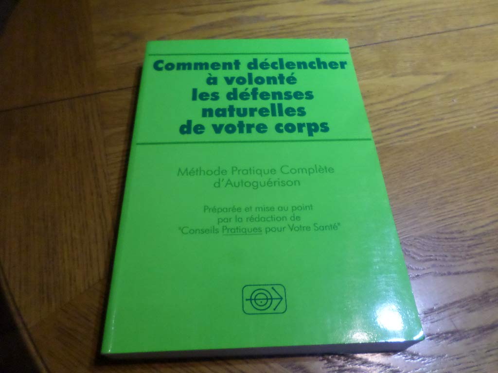 COMMENT DECLENCHER A VOLONTE LES DEFENSES NATURELLES DE VOTRE CORPS. METHODE PRATIQUE COMPLETE D'AUTOGUERISON 