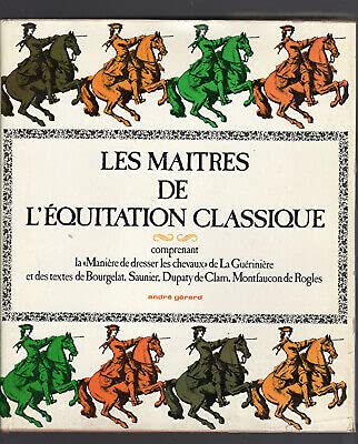 Les maîtres de l'équitation classique. [La Guérinière, Bourgelat, Saunier, Dupaty de Clam et Montfaucon de Rogles]. 