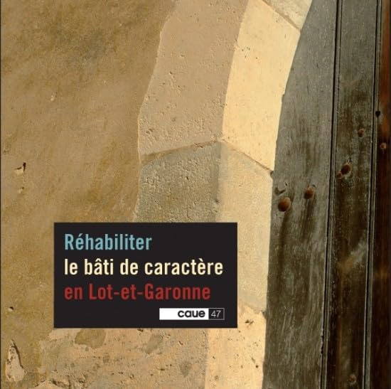 RÉHABILITER LE BÂTI DE CARACTÈRE EN LOT-ET-GARONNE, CAUE 47 9782952944205