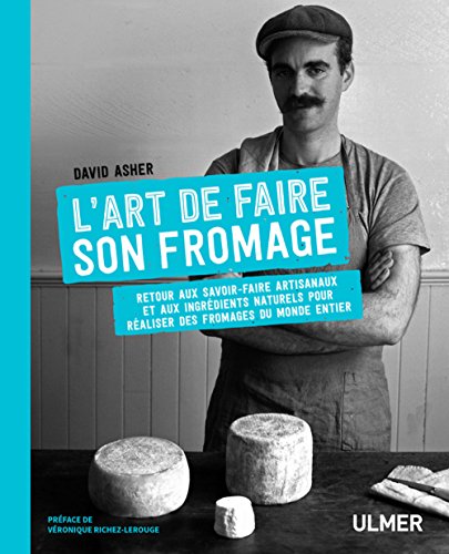 L'art de faire son fromage: Fabriquer des fromages du monde entier avec des méthodes traditionnelles et artisanales 9782841389094