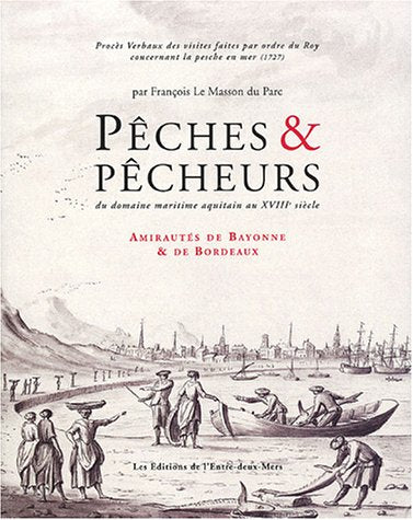 Pêches & pêcheurs du domaine maritime aquitain au XVIIIe siècle : Tome 1, Amirauté de Bayonne 9782913568129