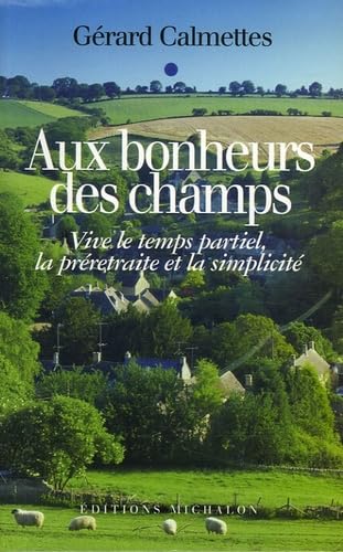 Aux bonheurs des champs: Vive le temps partiel, la préretraite et la simplicité ! 9782841863143
