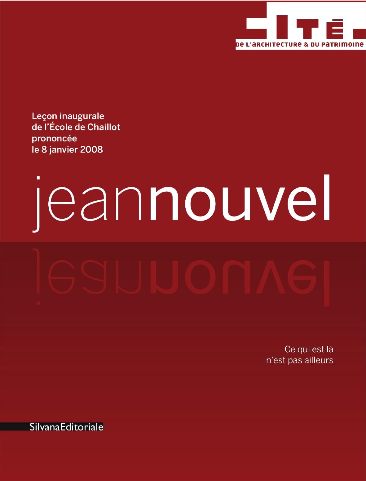 Jean Nouvel : Ce qui est là n'est pas ailleurs - Leçon inaugurale de l'Ecole de Chaillot prononcée le 8 janvier 2008 9788836613243