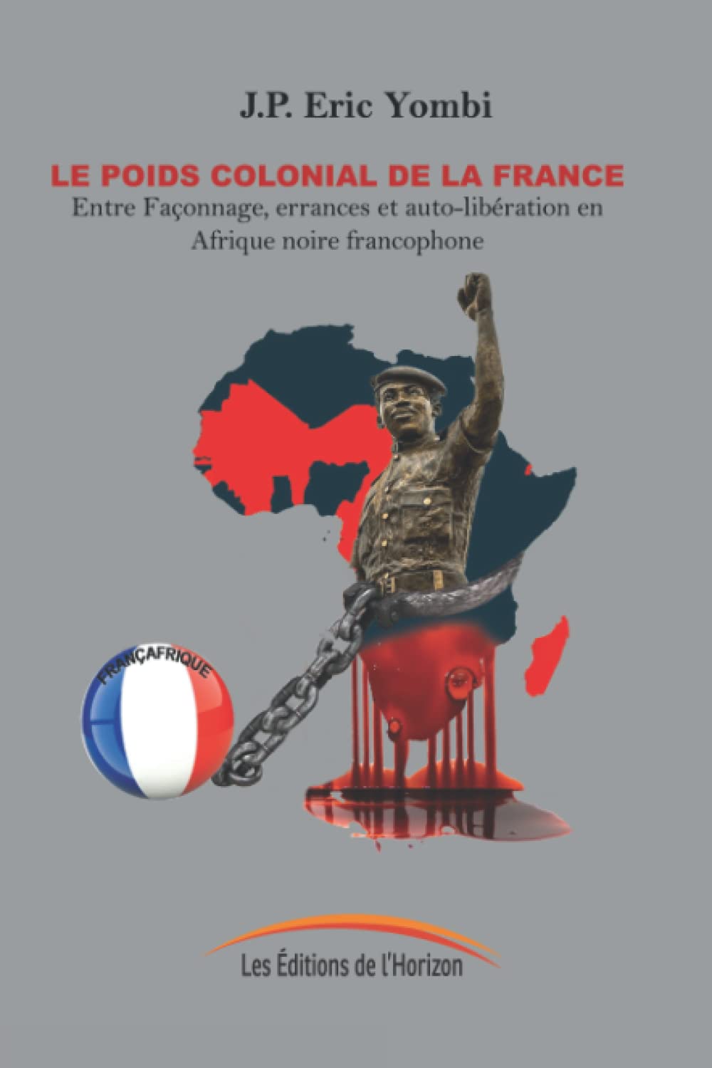 LE POIDS COLONIAL DE LA FRANCE: Entre façonnage, errances et auto-liberation en Afrique noire francophone. 9789956062522